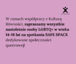 W ramach współpracy z Kulturą Równości, zapraszamy wszystkie nastoletnie osoby LGBTQ+ w wieku 14-18 ...